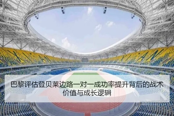 巴黎评估登贝莱边路一对一成功率提升背后的战术价值与成长逻辑